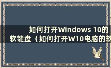 如何打开Windows 10的软键盘（如何打开W10电脑的软键盘）